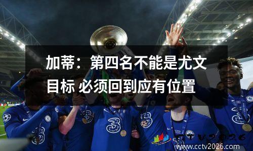 加蒂：第四名不能是尤文目标 必须回到应有位置