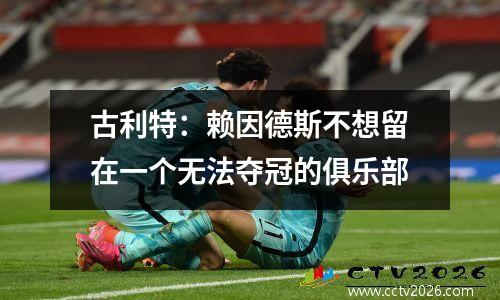 古利特：赖因德斯不想留在一个无法夺冠的俱乐部