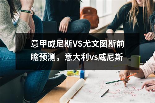 意甲威尼斯VS尤文图斯前瞻预测，意大利vs威尼斯