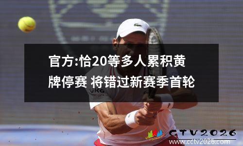 官方:恰20等多人累积黄牌停赛 将错过新赛季首轮