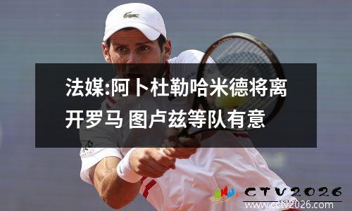法媒:阿卜杜勒哈米德将离开罗马 图卢兹等队有意
