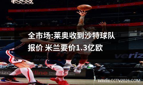 全市场:莱奥收到沙特球队报价 米兰要价1.3亿欧