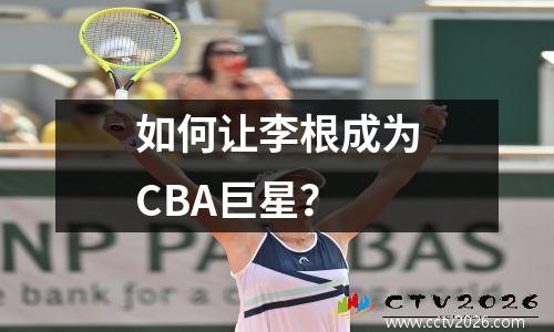 如何让李根成为CBA巨星？