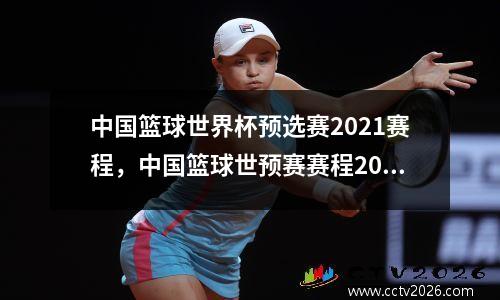 中国篮球世界杯预选赛2021赛程，中国篮球世预赛赛程2021赛程表
