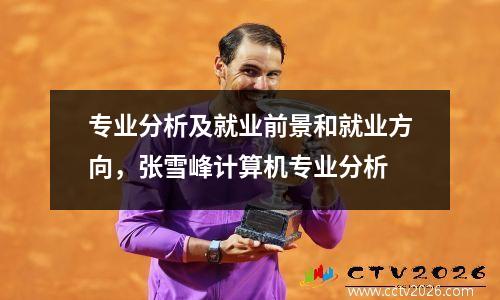 专业分析及就业前景和就业方向，张雪峰计算机专业分析