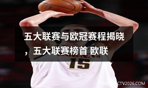 五大联赛与欧冠赛程揭晓，五大联赛榜首 欧联