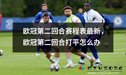欧冠第二回合赛程表最新，欧冠第二回合打平怎么办