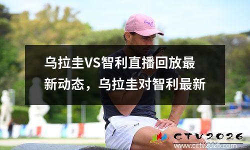 乌拉圭VS智利直播回放最新动态，乌拉圭对智利最新