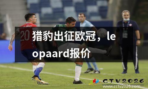猎豹出征欧冠，leopaard报价