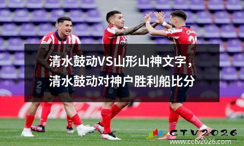 清水鼓动VS山形山神文字，清水鼓动对神户胜利船比分