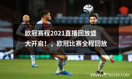 欧冠赛程2021直播回放盛大开启！，欧冠比赛全程回放