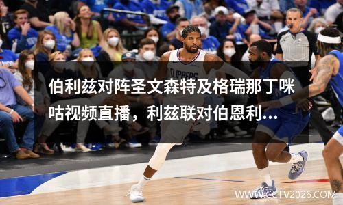 伯利兹对阵圣文森特及格瑞那丁咪咕视频直播，利兹联对伯恩利直播