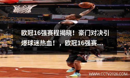 欧冠16强赛程揭晓！豪门对决引爆球迷热血！，欧冠16强赛果