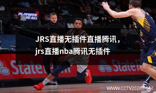 JRS直播无插件直播腾讯，jrs直播nba腾讯无插件
