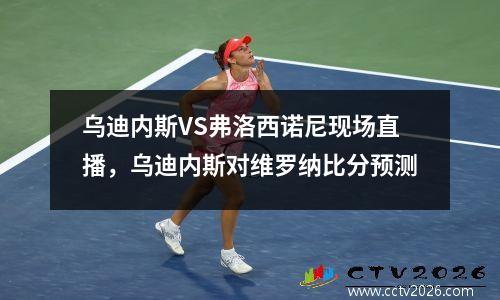 乌迪内斯VS弗洛西诺尼现场直播，乌迪内斯对维罗纳比分预测