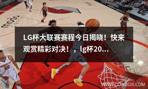 LG杯大联赛赛程今日揭晓！快来观赏精彩对决！，lg杯2021