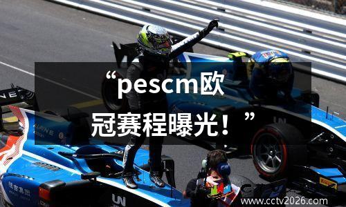 “pescm欧冠赛程曝光！”