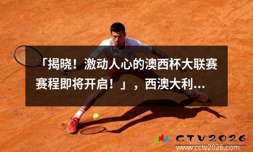「揭晓！激动人心的澳西杯大联赛赛程即将开启！」，西澳大利亚国家超级联赛直播