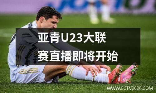 亚青U23大联赛直播即将开始