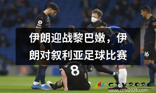 伊朗迎战黎巴嫩，伊朗对叙利亚足球比赛