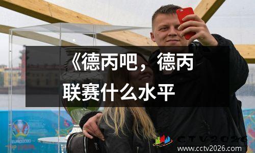 《德丙吧，德丙联赛什么水平
