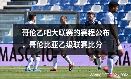 哥伦乙吧大联赛的赛程公布，哥伦比亚乙级联赛比分