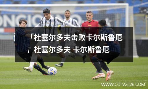 「杜塞尔多夫击败卡尔斯鲁厄，杜塞尔多夫 卡尔斯鲁厄
