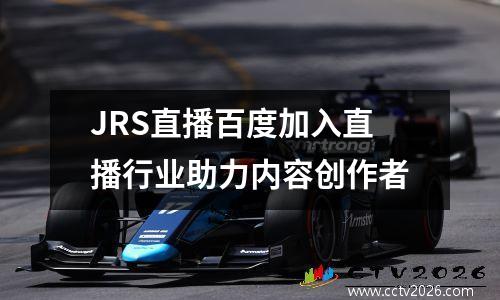 JRS直播百度加入直播行业助力内容创作者