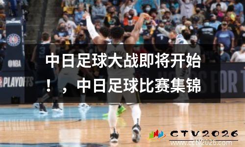 中日足球大战即将开始！，中日足球比赛集锦