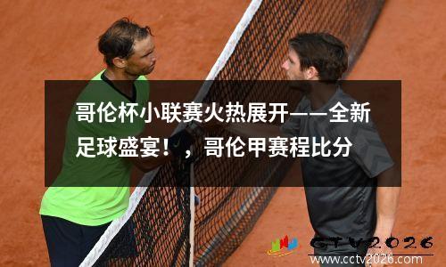 哥伦杯小联赛火热展开——全新足球盛宴！，哥伦甲赛程比分