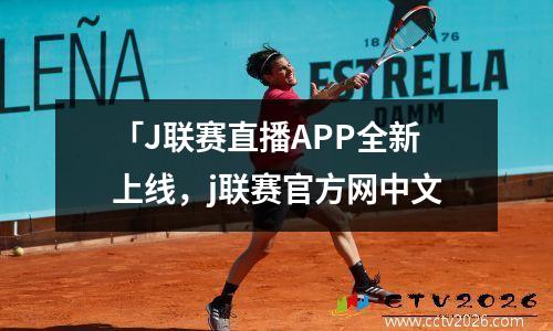 「J联赛直播APP全新上线，j联赛官方网中文