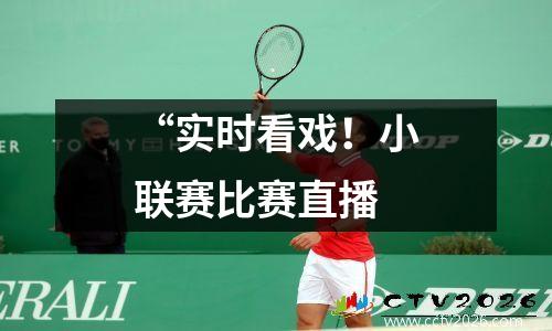 “实时看戏！小联赛比赛直播