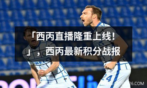 「西丙直播隆重上线！」，西丙最新积分战报