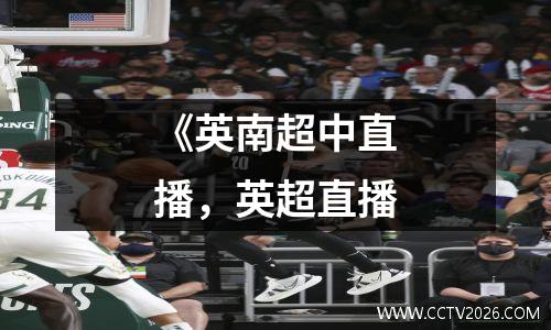 《英南超中直播，英超直播