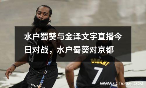 水户蜀葵与金泽文字直播今日对战，水户蜀葵对京都