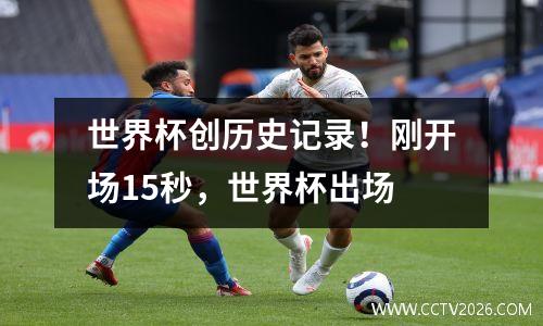 世界杯创历史记录！刚开场15秒，世界杯出场