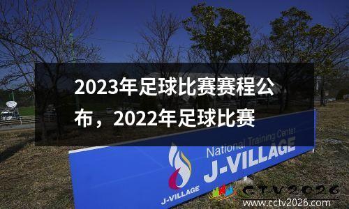 2023年足球比赛赛程公布，2022年足球比赛