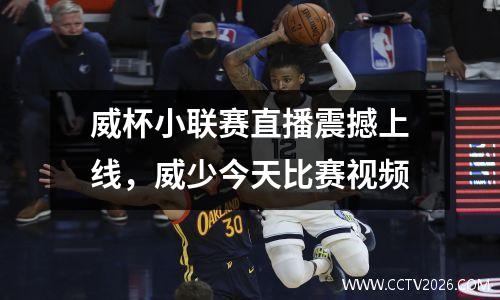威杯小联赛直播震撼上线，威少今天比赛视频