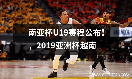 南亚杯U19赛程公布！，2019亚洲杯越南