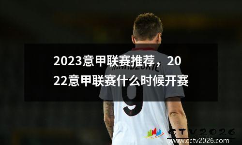 2023意甲联赛推荐，2022意甲联赛什么时候开赛
