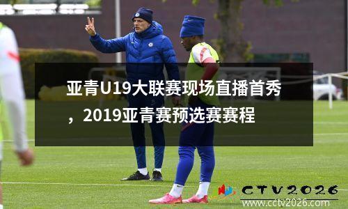 亚青U19大联赛现场直播首秀，2019亚青赛预选赛赛程