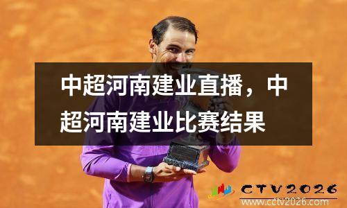中超河南建业直播，中超河南建业比赛结果