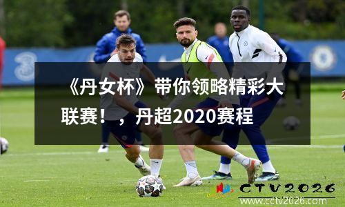 《丹女杯》带你领略精彩大联赛！，丹超2020赛程