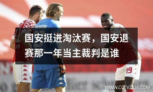 国安挺进淘汰赛，国安退赛那一年当主裁判是谁