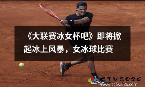 《大联赛冰女杯吧》即将掀起冰上风暴，女冰球比赛