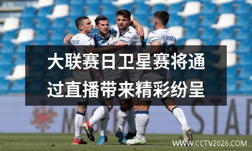 大联赛日卫星赛将通过直播带来精彩纷呈