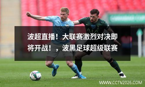 波超直播！大联赛激烈对决即将开战！，波黑足球超级联赛