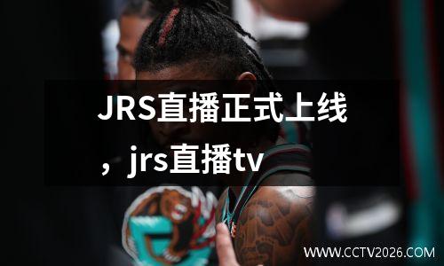 JRS直播正式上线，jrs直播tv