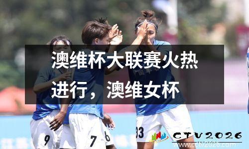 澳维杯大联赛火热进行，澳维女杯