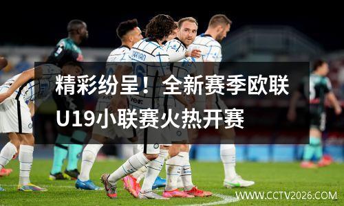 精彩纷呈！全新赛季欧联U19小联赛火热开赛